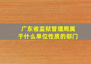 广东省监狱管理局属于什么单位性质的部门