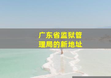 广东省监狱管理局的新地址