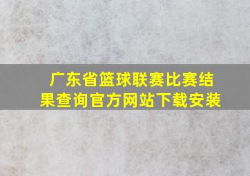 广东省篮球联赛比赛结果查询官方网站下载安装