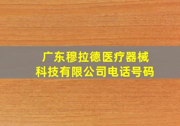 广东穆拉德医疗器械科技有限公司电话号码