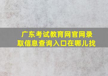 广东考试教育网官网录取信息查询入口在哪儿找