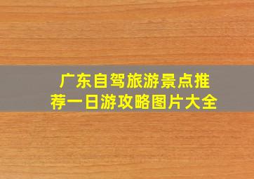 广东自驾旅游景点推荐一日游攻略图片大全