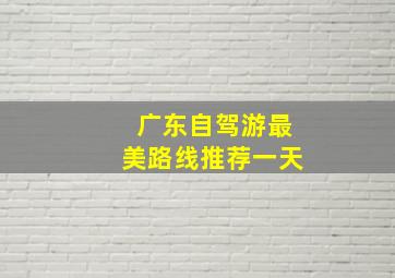 广东自驾游最美路线推荐一天