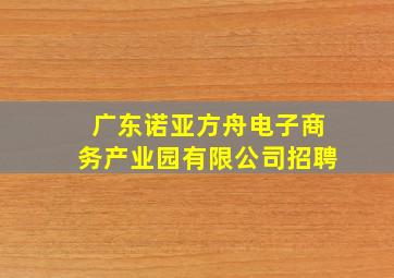 广东诺亚方舟电子商务产业园有限公司招聘