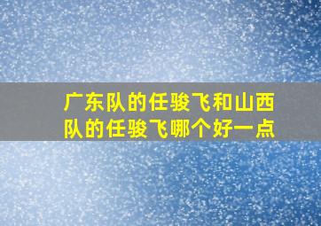 广东队的任骏飞和山西队的任骏飞哪个好一点