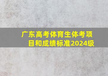 广东高考体育生体考项目和成绩标准2024级