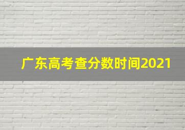 广东高考查分数时间2021