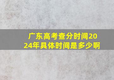 广东高考查分时间2024年具体时间是多少啊