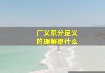 广义积分定义的理解是什么