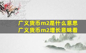 广义货币m2是什么意思广义货币m2增长意味着