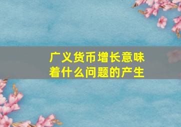 广义货币增长意味着什么问题的产生