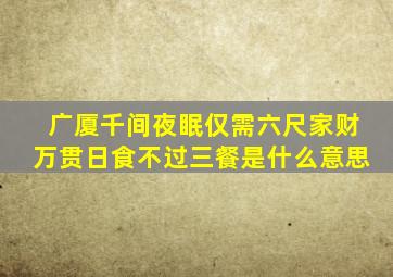 广厦千间夜眠仅需六尺家财万贯日食不过三餐是什么意思