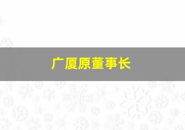 广厦原董事长