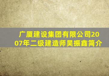 广厦建设集团有限公司2007年二级建造师吴振鑫简介