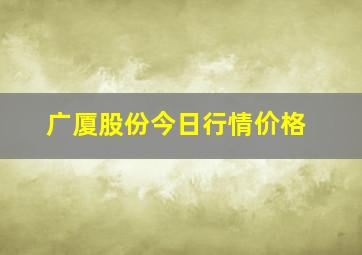 广厦股份今日行情价格