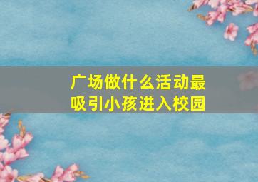 广场做什么活动最吸引小孩进入校园