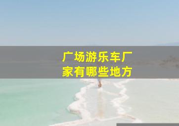 广场游乐车厂家有哪些地方