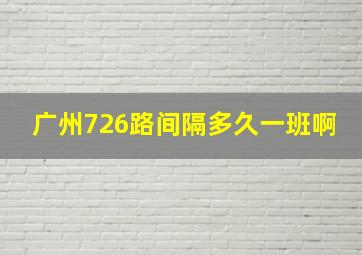 广州726路间隔多久一班啊