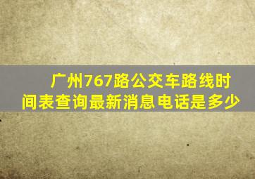 广州767路公交车路线时间表查询最新消息电话是多少