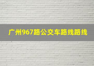 广州967路公交车路线路线