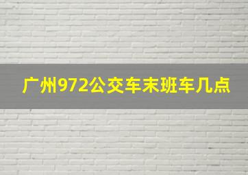 广州972公交车末班车几点