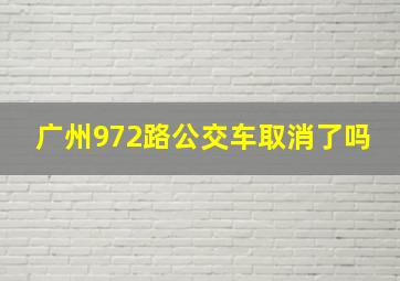 广州972路公交车取消了吗