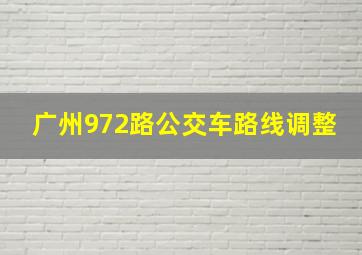 广州972路公交车路线调整