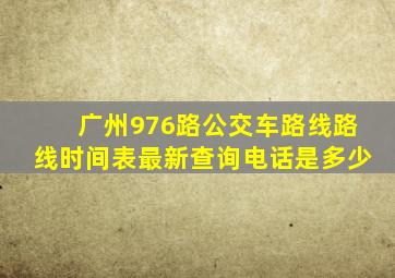 广州976路公交车路线路线时间表最新查询电话是多少