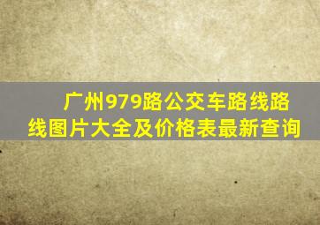 广州979路公交车路线路线图片大全及价格表最新查询