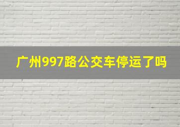 广州997路公交车停运了吗