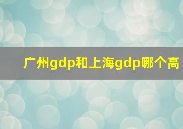 广州gdp和上海gdp哪个高