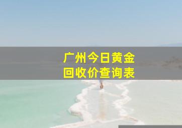 广州今日黄金回收价查询表