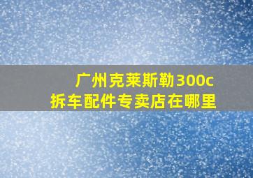 广州克莱斯勒300c拆车配件专卖店在哪里