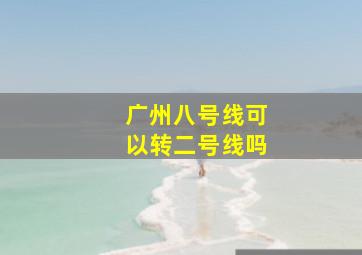 广州八号线可以转二号线吗