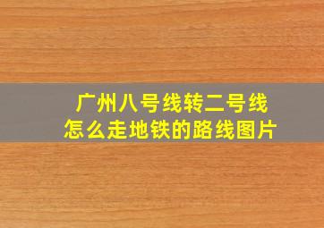 广州八号线转二号线怎么走地铁的路线图片