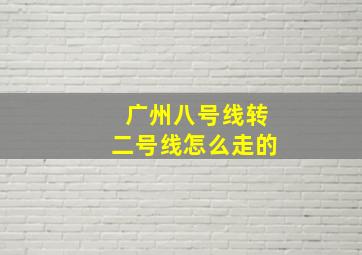 广州八号线转二号线怎么走的