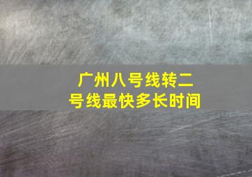 广州八号线转二号线最快多长时间