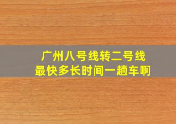 广州八号线转二号线最快多长时间一趟车啊