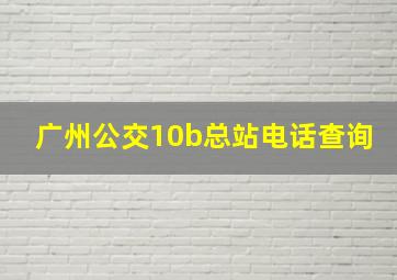 广州公交10b总站电话查询