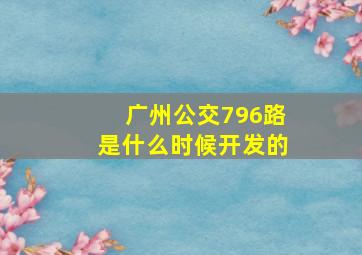 广州公交796路是什么时候开发的