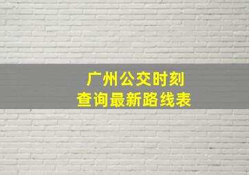 广州公交时刻查询最新路线表