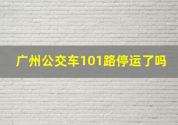 广州公交车101路停运了吗