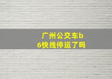 广州公交车b6快线停运了吗