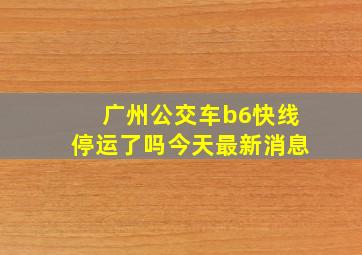 广州公交车b6快线停运了吗今天最新消息