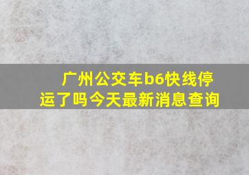 广州公交车b6快线停运了吗今天最新消息查询