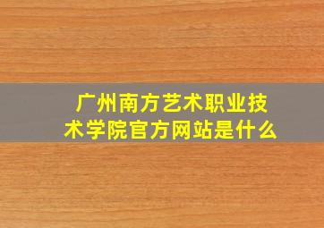 广州南方艺术职业技术学院官方网站是什么