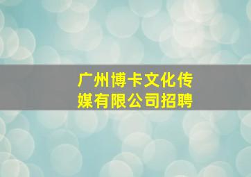 广州博卡文化传媒有限公司招聘