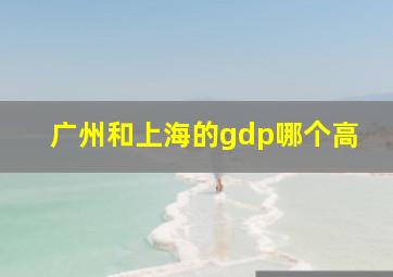 广州和上海的gdp哪个高