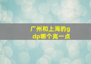 广州和上海的gdp哪个高一点