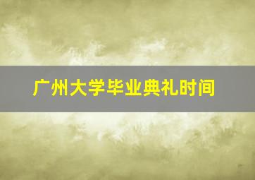 广州大学毕业典礼时间